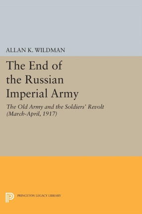 The End of the Russian Imperial Army: The Old Army and the Soldiers' Revolt (March-April, 1917)