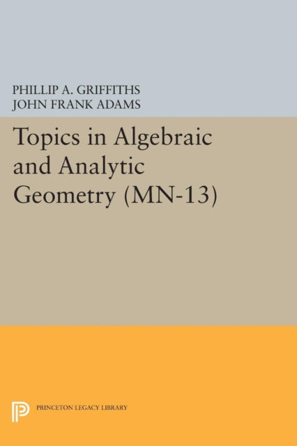 Topics in Algebraic and Analytic Geometry. (MN-13), Volume 13: Notes From a Course of Phillip Griffiths