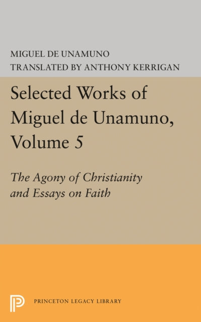 Selected Works of Miguel de Unamuno, Volume 5: The Agony of Christianity and Essays on Faith