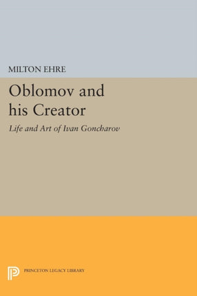 Oblomov and his Creator: Life and Art of Ivan Goncharov