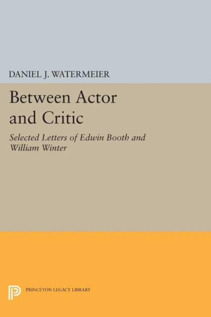 Between Actor and Critic: Selected Letters of Edwin Booth and William Winter