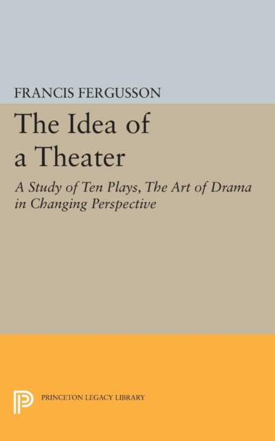 The Idea of a Theater: A Study of Ten Plays, The Art of Drama in Changing Perspective