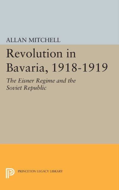 Revolution in Bavaria, 1918-1919: The Eisner Regime and the Soviet Republic