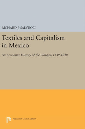 Textiles and Capitalism in Mexico: An Economic History of the Obrajes, 1539-1840