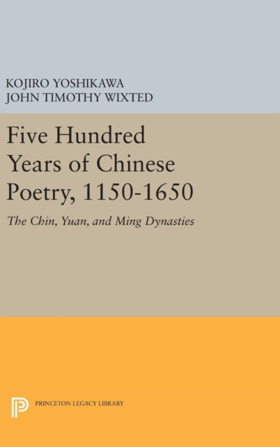 Five Hundred Years of Chinese Poetry, 1150-1650: The Chin, Yuan, and Ming Dynasties