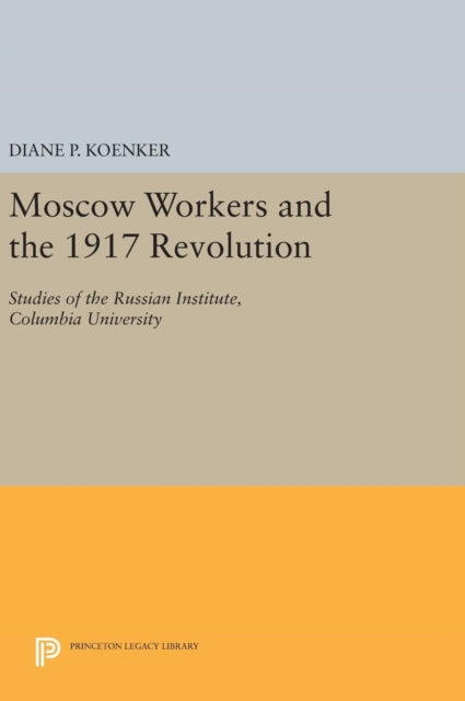 Moscow Workers and the 1917 Revolution: Studies of the Russian Institute, Columbia University