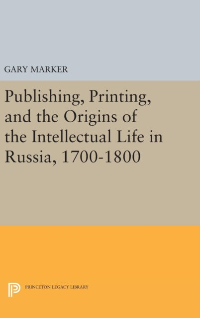 Publishing, Printing, and the Origins of the Intellectual Life in Russia, 1700-1800