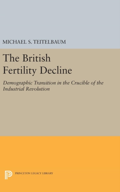 The British Fertility Decline: Demographic Transition in the Crucible of the Industrial Revolution