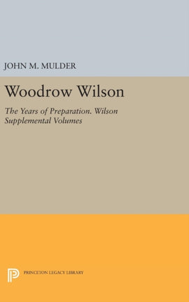 Woodrow Wilson: The Years of Preparation. Wilson Supplemental Volumes