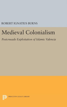 Medieval Colonialism: Postcrusade Exploitation of Islamic Valencia