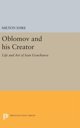 Oblomov and his Creator: Life and Art of Ivan Goncharov