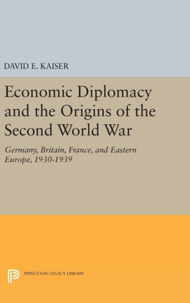 Economic Diplomacy and the Origins of the Second World War: Germany, Britain, France, and Eastern Europe, 1930-1939