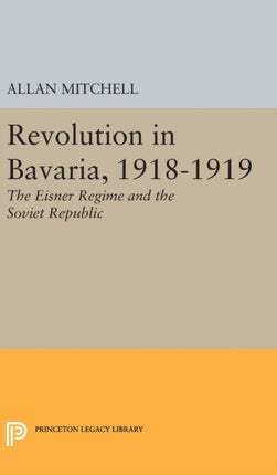 Revolution in Bavaria, 1918-1919: The Eisner Regime and the Soviet Republic