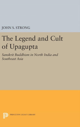 The Legend and Cult of Upagupta Sanskrit Buddhism