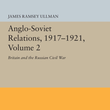 Anglo-Soviet Relations, 1917-1921, Volume 2: Britain and the Russian Civil War