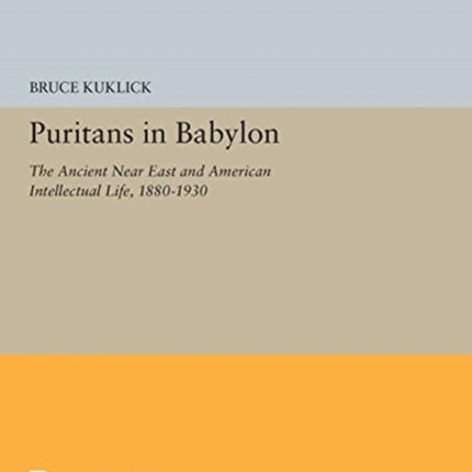 Puritans in Babylon: The Ancient Near East and American Intellectual Life, 1880-1930