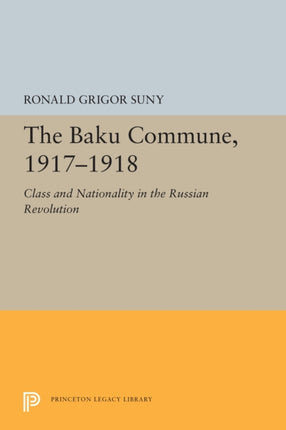 The Baku Commune, 1917-1918: Class and Nationality in the Russian Revolution