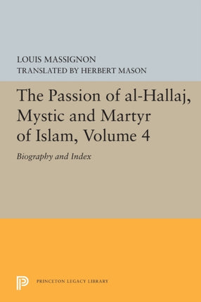 The Passion of Al-Hallaj, Mystic and Martyr of Islam, Volume 4: Biography and Index