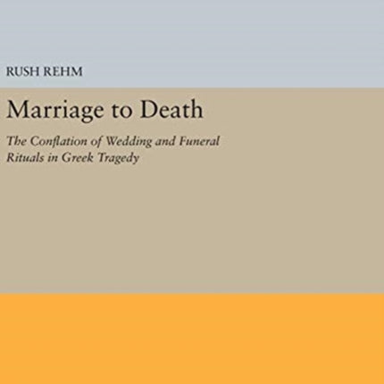 Marriage to Death: The Conflation of Wedding and Funeral Rituals in Greek Tragedy