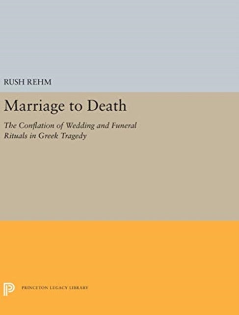 Marriage to Death: The Conflation of Wedding and Funeral Rituals in Greek Tragedy