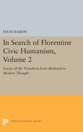 In Search of Florentine Civic Humanism Volume 2  Essays on the Transition from Medieval to Modern Thought