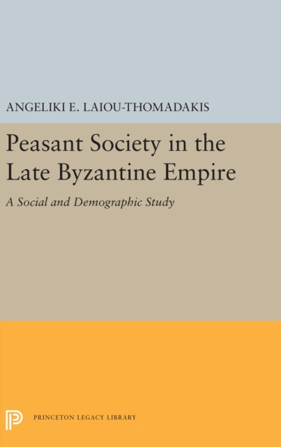 Peasant Society in the Late Byzantine Empire A Social and Demographic Study 5480 Princeton Legacy Library 5480