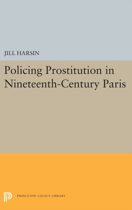 Policing Prostitution in NineteenthCentury Paris 5451 Princeton Legacy Library