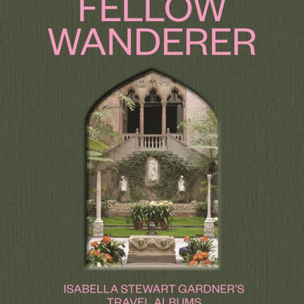 Fellow Wanderer: Isabella Stewart Gardner's Travel Albums