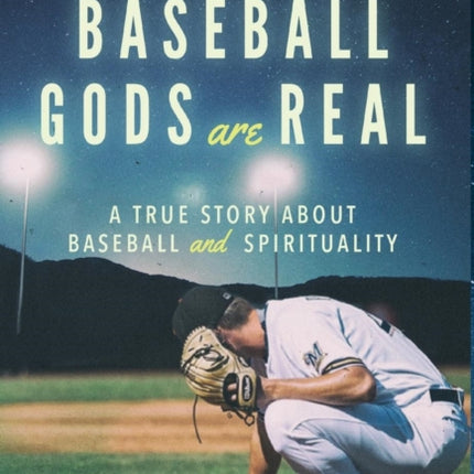 The Baseball Gods are Real: A True Story about Baseball and Spirituality