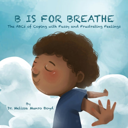 B is for Breathe The ABCs of Coping with Fussy and Frustrating Feelings