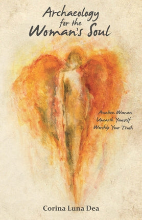 Archaeology for the Womans Soul Awaken Woman Unearth Yourself Worship your Truth