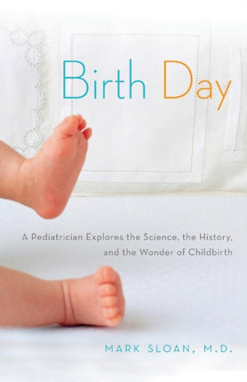 Birth Day A Pediatrician Explores the Science the