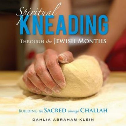 Spiritual Kneading through the Jewish Months Building the Sacred through Challah