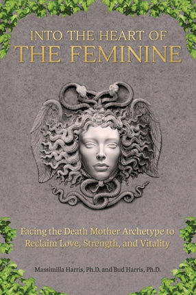 Into the Heart of the Feminine Facing the Death Mother Archetype to Reclaim Love Strength and Vitality