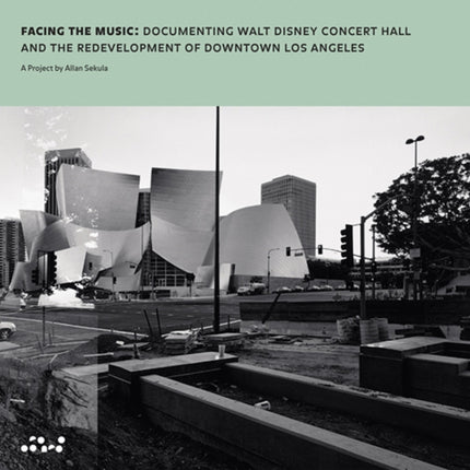 Allan Sekula  Facing the Music Documenting Walt Disney Concert Hall and the Redevelopment of Downtown Los Angeles