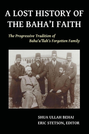 A Lost History of the Bahai Faith The Progressive Tradition of Bahaullahs Forgotten Family