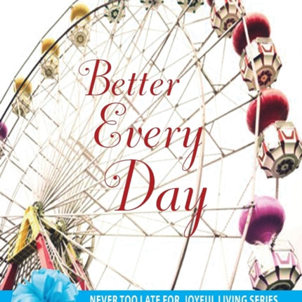 Better Every Day Never Too Late for Joyful Living