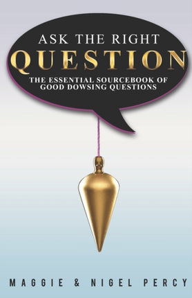 Ask The Right Question The Essential Sourcebook Of Good Dowsing Questions