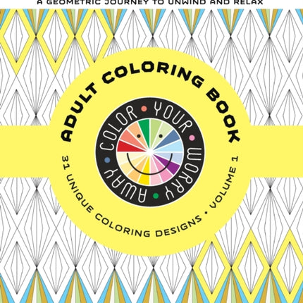 Color Your Worry Away Adult Coloring Book 31 Unique Coloring Designs Volume 1 A Geometric Journey