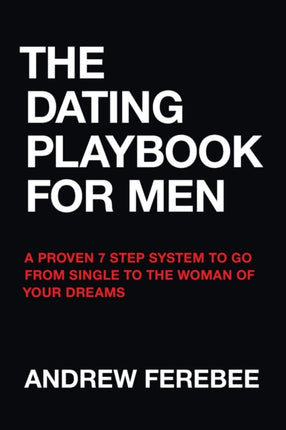 The Dating Playbook For Men A Proven 7 Step System To Go From Single To The Woman Of Your Dreams