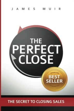 The Perfect Close The Secret To Closing Sales  The Best Selling Practices  Techniques For Closing The Deal