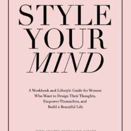 Style Your Mind A Workbook and Lifestyle Guide For Women Who Want to Design Their Thoughts Empower Themselves and Build a Beautiful Life