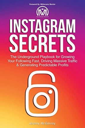 Instagram Secrets The Underground Playbook for Growing Your Following Fast Driving Massive Traffic  Generating Predictable Profits