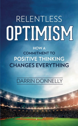 Relentless Optimism How a Commitment to Positive Thinking Changes Everything Volume 3 Sports for the Soul