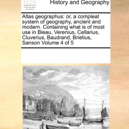 Atlas geographus or a compleat system of geography ancient and modern Containing what is of most use in Bleau Verenius Cellarius Cluverius Baudrand Brietius Sanson Volume 4 of 5