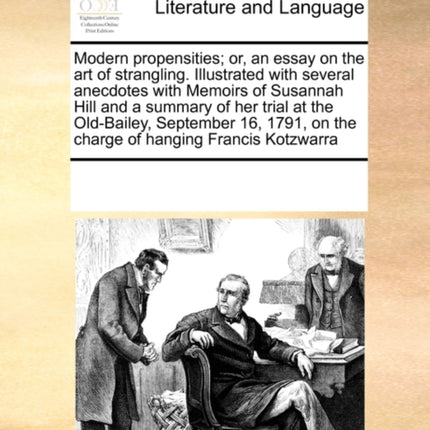Modern propensities or an essay on the art of strangling Illustrated with several anecdotes with Memoirs of Susannah Hill and a summary of her  on the charge of hanging Francis Kotzwarra