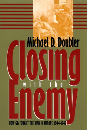Closing with the Enemy  How GIs Fought the War in