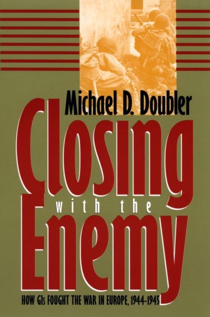 Closing with the Enemy  How GIs Fought the War in