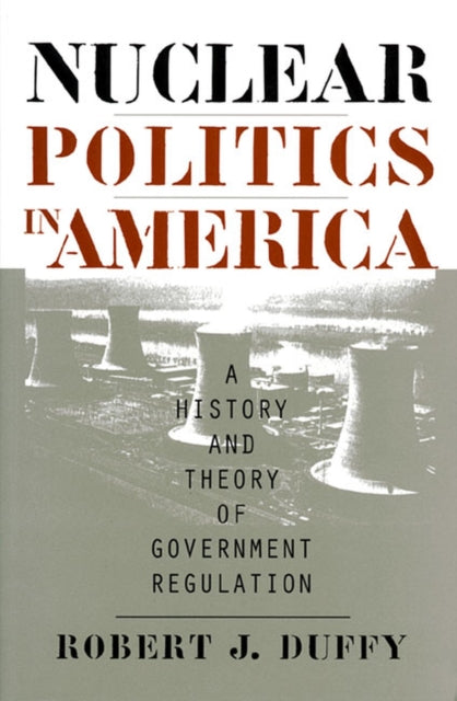 Nuclear Politics in America: A History and Theory of Government Regulation