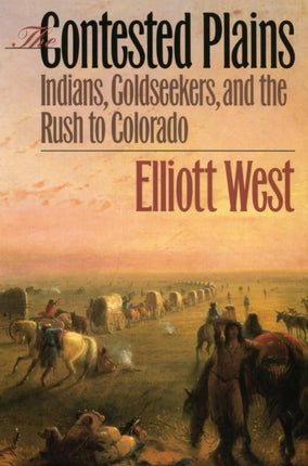 The Contested Plains  Indians Goldseekers and the Rush to Colorado